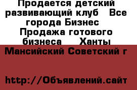 Продается детский развивающий клуб - Все города Бизнес » Продажа готового бизнеса   . Ханты-Мансийский,Советский г.